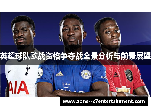 英超球队欧战资格争夺战全景分析与前景展望