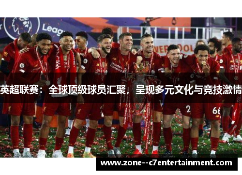 英超联赛：全球顶级球员汇聚，呈现多元文化与竞技激情