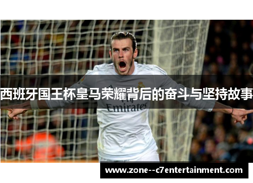 西班牙国王杯皇马荣耀背后的奋斗与坚持故事