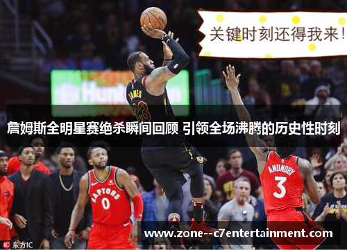 詹姆斯全明星赛绝杀瞬间回顾 引领全场沸腾的历史性时刻