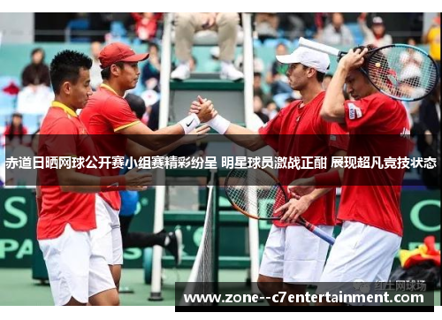赤道日晒网球公开赛小组赛精彩纷呈 明星球员激战正酣 展现超凡竞技状态