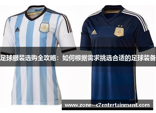 足球服装选购全攻略：如何根据需求挑选合适的足球装备