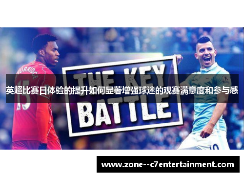 英超比赛日体验的提升如何显著增强球迷的观赛满意度和参与感