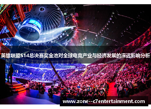 英雄联盟S14总决赛奖金池对全球电竞产业与经济发展的深远影响分析 英雄联盟S14总决赛奖金池对全球电竞产业与经济发展的深远影响分析