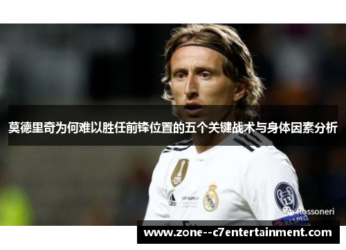 莫德里奇为何难以胜任前锋位置的五个关键战术与身体因素分析