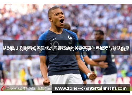 从对阵比利时看姆巴佩状态回暖释放的关键赛事信号解读与球队前景