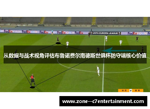 从数据与战术视角评估布鲁诺费尔南德斯世俱杯防守端核心价值 从数据与战术视角评估布鲁诺费尔南德斯世俱杯防守端核心价值