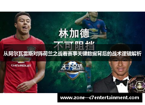 从阿尔瓦雷斯对阵荷兰之战看赛事关键数据背后的战术逻辑解析 从阿尔瓦雷斯对阵荷兰之战看赛事关键数据背后的战术逻辑解析