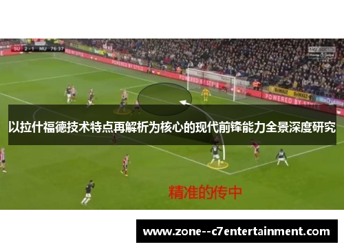 以拉什福德技术特点再解析为核心的现代前锋能力全景深度研究 以拉什福德技术特点再解析为核心的现代前锋能力全景深度研究