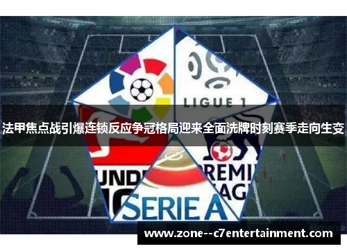 法甲焦点战引爆连锁反应争冠格局迎来全面洗牌时刻赛季走向生变 法甲焦点战引爆连锁反应争冠格局迎来全面洗牌时刻赛季走向生变