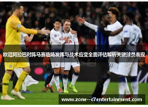 欧冠阿拉巴对阵马赛临场发挥与战术应变全面评估解析关键球员表现