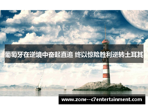 葡萄牙在逆境中奋起直追 终以惊险胜利逆转土耳其