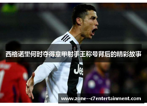 西格诺里何时夺得意甲射手王称号背后的精彩故事