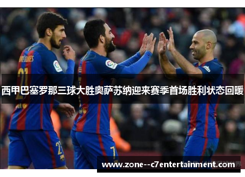 西甲巴塞罗那三球大胜奥萨苏纳迎来赛季首场胜利状态回暖 西甲巴塞罗那三球大胜奥萨苏纳迎来赛季首场胜利状态回暖