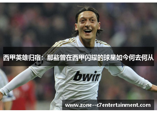 西甲英雄归宿：那些曾在西甲闪耀的球星如今何去何从