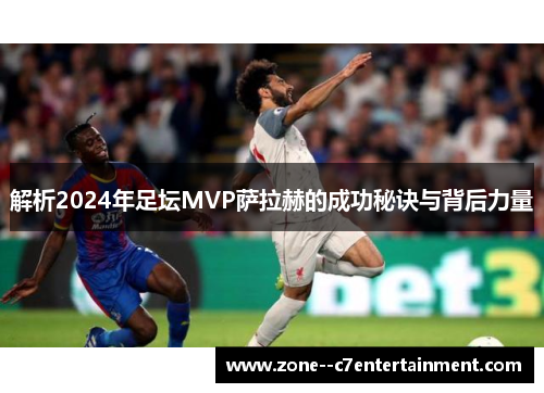 解析2024年足坛MVP萨拉赫的成功秘诀与背后力量