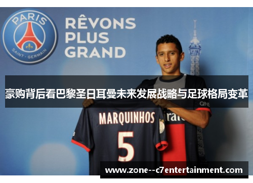 豪购背后看巴黎圣日耳曼未来发展战略与足球格局变革