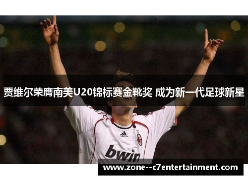 贾维尔荣膺南美U20锦标赛金靴奖 成为新一代足球新星