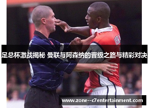 足总杯激战揭秘 曼联与阿森纳的晋级之路与精彩对决