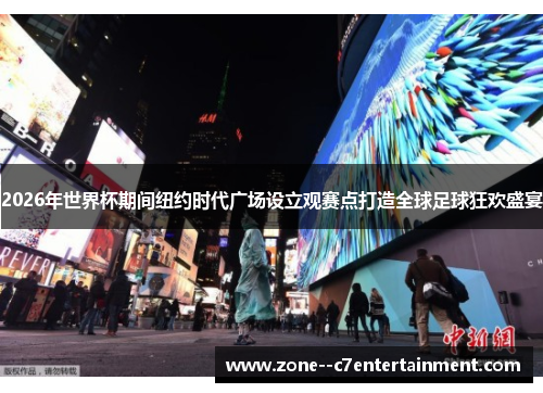 2026年世界杯期间纽约时代广场设立观赛点打造全球足球狂欢盛宴 2026年世界杯期间纽约时代广场设立观赛点打造全球足球狂欢盛宴
