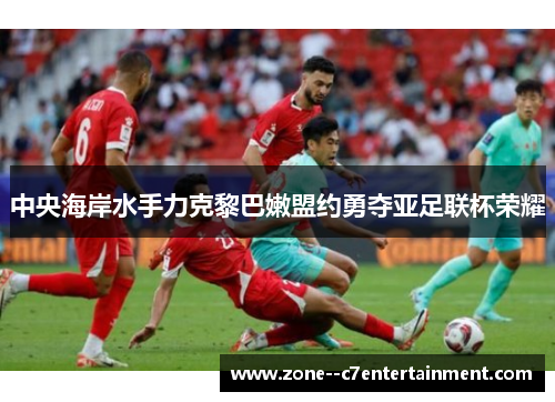 中央海岸水手力克黎巴嫩盟约勇夺亚足联杯荣耀 中央海岸水手力克黎巴嫩盟约勇夺亚足联杯荣耀