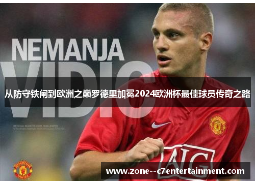 从防守铁闸到欧洲之巅罗德里加冕2024欧洲杯最佳球员传奇之路 从防守铁闸到欧洲之巅罗德里加冕2024欧洲杯最佳球员传奇之路