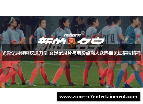 光影记录铿锵玫瑰力量 女足纪录片与电影点燃大众热血见证拼搏精神