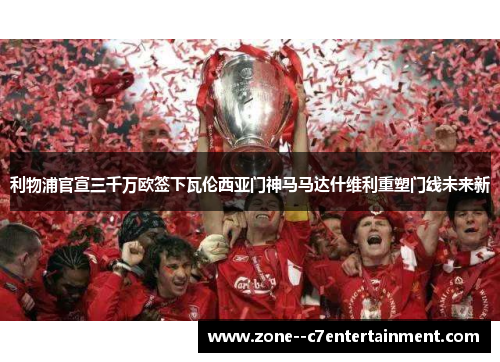 利物浦官宣三千万欧签下瓦伦西亚门神马马达什维利重塑门线未来新 利物浦官宣三千万欧签下瓦伦西亚门神马马达什维利重塑门线未来新