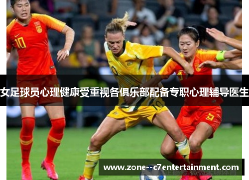 女足球员心理健康受重视各俱乐部配备专职心理辅导医生 女足球员心理健康受重视各俱乐部配备专职心理辅导医生
