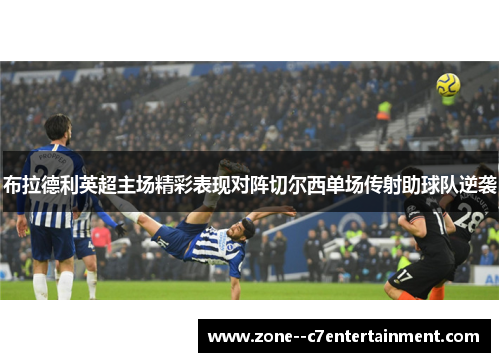 布拉德利英超主场精彩表现对阵切尔西单场传射助球队逆袭 布拉德利英超主场精彩表现对阵切尔西单场传射助球队逆袭