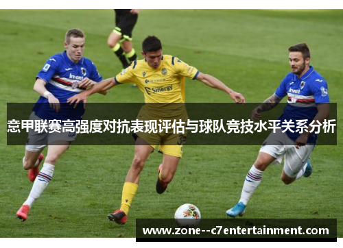 意甲联赛高强度对抗表现评估与球队竞技水平关系分析 意甲联赛高强度对抗表现评估与球队竞技水平关系分析