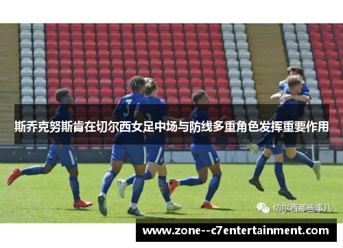 斯乔克努斯肯在切尔西女足中场与防线多重角色发挥重要作用 斯乔克努斯肯在切尔西女足中场与防线多重角色发挥重要作用