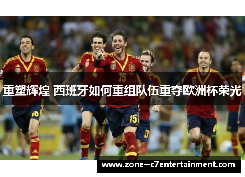 重塑辉煌 西班牙如何重组队伍重夺欧洲杯荣光