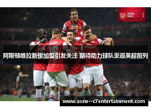 阿斯顿维拉新援加盟引发关注 期待助力球队重返英超前列