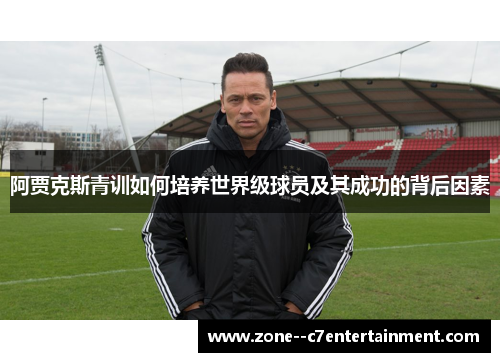 阿贾克斯青训如何培养世界级球员及其成功的背后因素