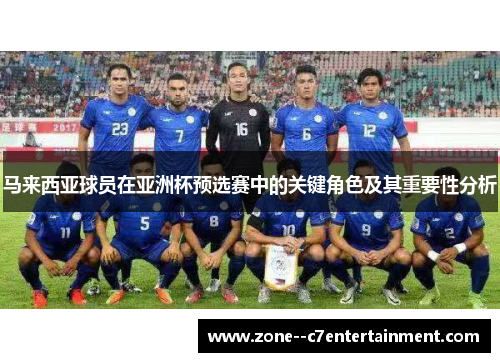 马来西亚球员在亚洲杯预选赛中的关键角色及其重要性分析