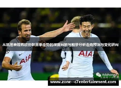 从凯恩表现看欧协联赛季走势的深度判断与前景分析走向预测与变化研判 从凯恩表现看欧协联赛季走势的深度判断与前景分析走向预测与变化研判