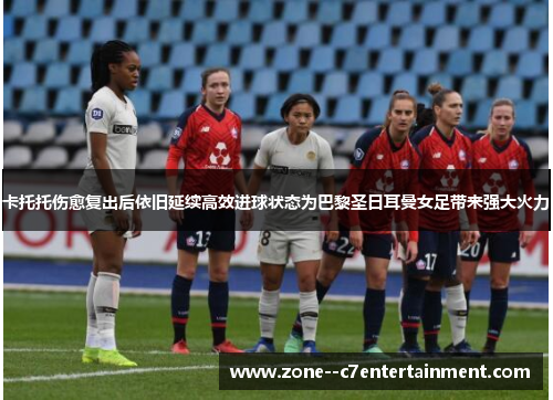 卡托托伤愈复出后依旧延续高效进球状态为巴黎圣日耳曼女足带来强大火力 卡托托伤愈复出后依旧延续高效进球状态为巴黎圣日耳曼女足带来强大火力