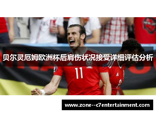 贝尔灵厄姆欧洲杯后肩伤状况接受详细评估分析
