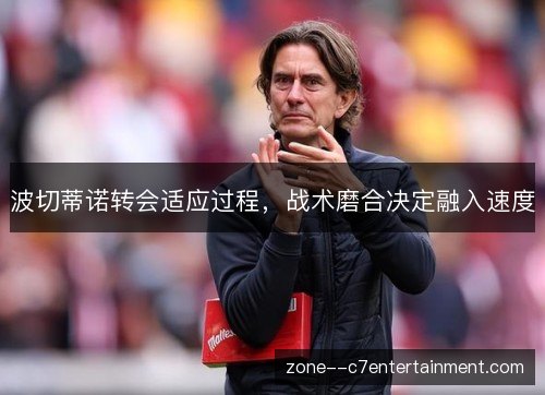 波切蒂诺转会适应过程，战术磨合决定融入速度