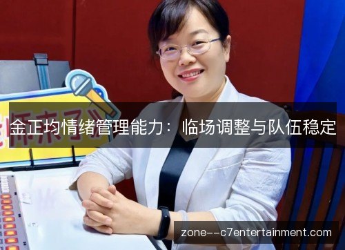 金正均情绪管理能力:临场调整与队伍稳定 金正均情绪管理能力:临场调整与队伍稳定