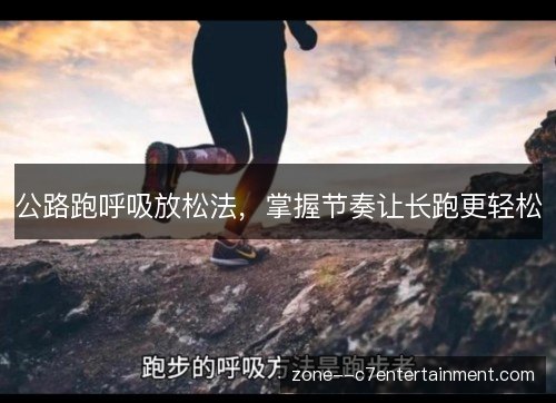 公路跑呼吸放松法,掌握节奏让长跑更轻松 公路跑呼吸放松法,掌握节奏让长跑更轻松