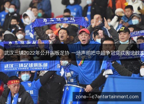 武汉三镇2022年公开叫板足协 一场声明把中超争冠变成舆论战 武汉三镇2022年公开叫板足协 一场声明把中超争冠变成舆论战
